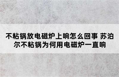 不粘锅放电磁炉上响怎么回事 苏泊尔不粘锅为何用电磁炉一直响